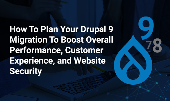 Plan your Drupal 9 migration to boost overall performance, customer experience, & website security | Free Webinar  Drupal 9 migration to boost overall performance