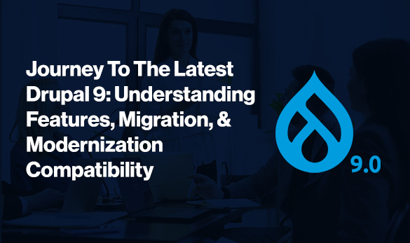 Journey To The Latest Drupal 9: Understanding Features, Migration, & Modernization Compatibility Journey To The Latest Drupal 9